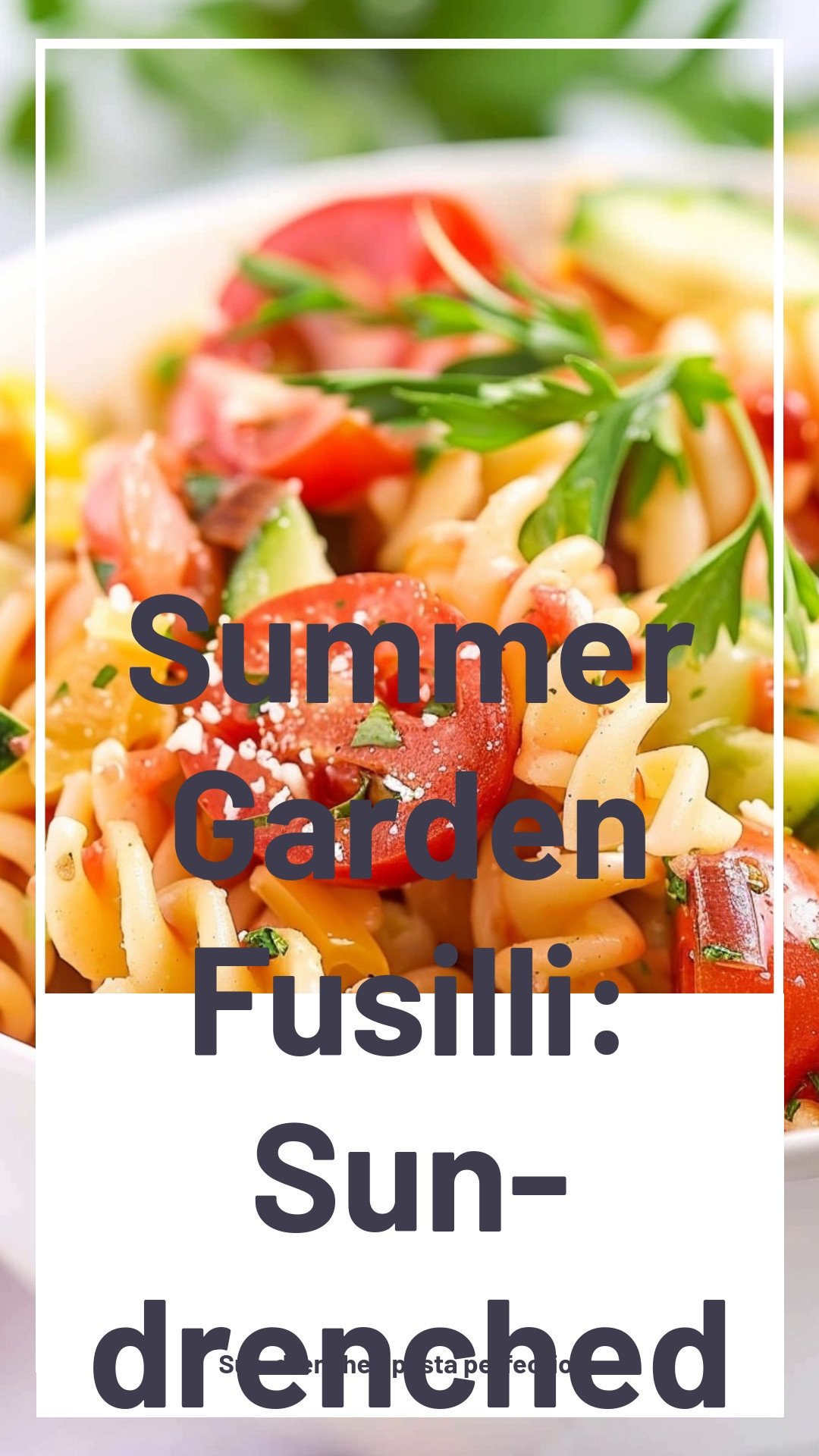 Summer Garden Fusilli: Sun-drenched pasta perfection.